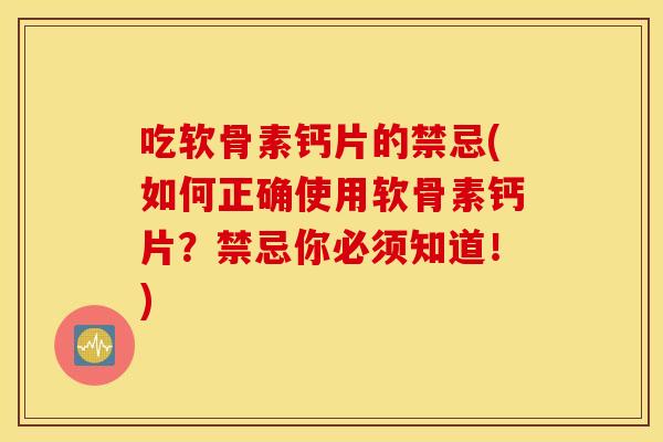 吃软骨素钙片的禁忌(如何正确使用软骨素钙片?禁忌你必须知道!) 吃软骨素钙片的禁忌(如何正确使用软骨素钙片?禁忌你必须知道!)