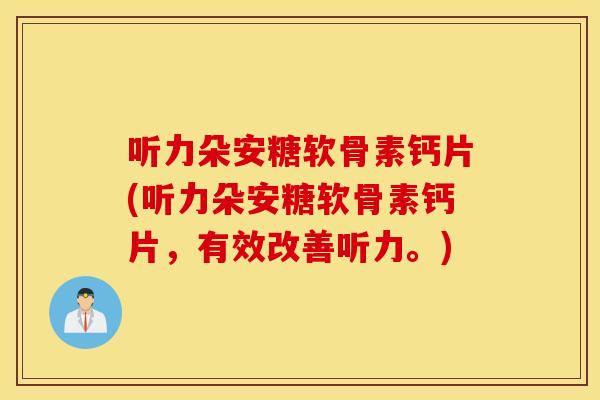 听力朵安糖软骨素钙片(听力朵安糖软骨素钙片,有效改善听力。) 听力朵安糖软骨素钙片(听力朵安糖软骨素钙片,有效改善听力。)