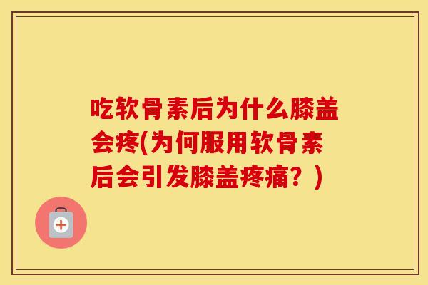 吃软骨素后为什么膝盖会疼(为何服用软骨素后会引发膝盖?) 吃软骨素后为什么膝盖会疼(为何服用软骨素后会引发膝盖?)
