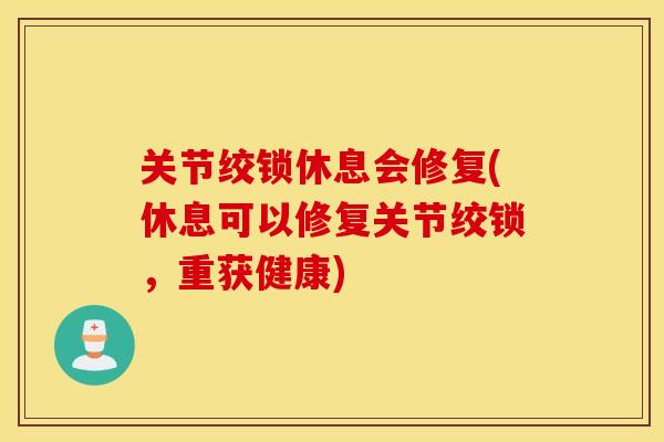 关节绞锁休息会修复(休息可以修复关节绞锁，重获健康)