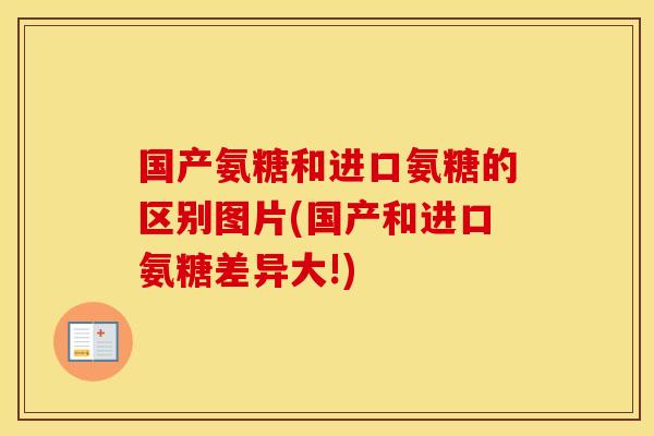 国产氨糖和进口氨糖的区别图片(国产和进口氨糖差异大!) 国产氨糖和进口氨糖的区别图片(国产和进口氨糖差异大!)