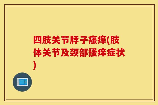 四肢关节脖子(肢体关节及颈部搔痒症状) 四肢关节脖子(肢体关节及颈部搔痒症状)