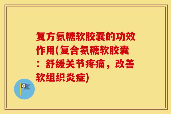 复方氨糖软胶囊的功效作用(复合氨糖软胶囊:舒缓关节,改善软组织) 复方氨糖软胶囊的功效作用(复合氨糖软胶囊:舒缓关节,改善软组织)