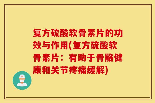 复方硫酸软骨素片的功效与作用(复方硫酸软骨素片:有助于骨骼健康和关节缓解) 复方硫酸软骨素片的功效与作用(复方硫酸软骨素片:有助于骨骼健康和关节缓解)