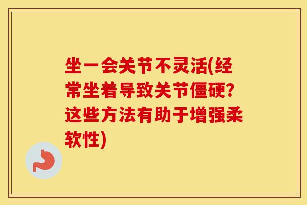 坐一会关节不灵活(经常坐着导致关节？这些方法有助于增强柔软性)