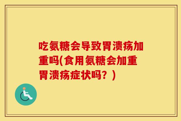 吃氨糖会导致加重吗(食用氨糖会加重症状吗？)