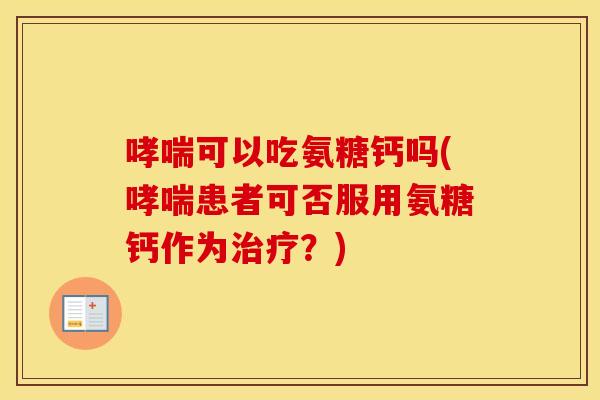 可以吃氨糖钙吗(患者可否服用氨糖钙作为？)