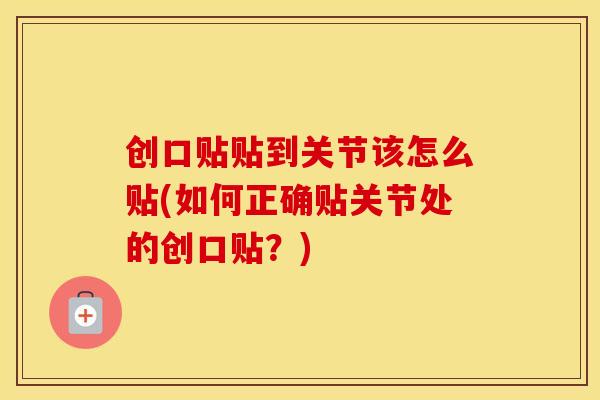 创口贴贴到关节该怎么贴(如何正确贴关节处的创口贴？)