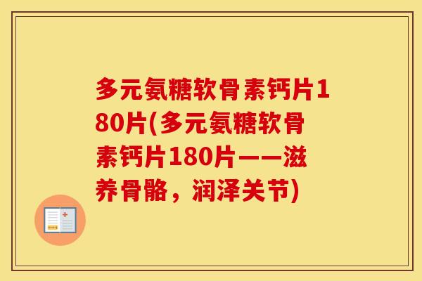 多元氨糖软骨素钙片180片(多元氨糖软骨素钙片180片——滋养骨骼,润泽关节) 多元氨糖软骨素钙片180片(多元氨糖软骨素钙片180片——滋养骨骼,润泽关节)