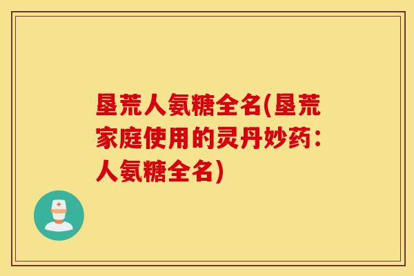 垦荒人氨糖全名(垦荒家庭使用的灵丹妙药：人氨糖全名)