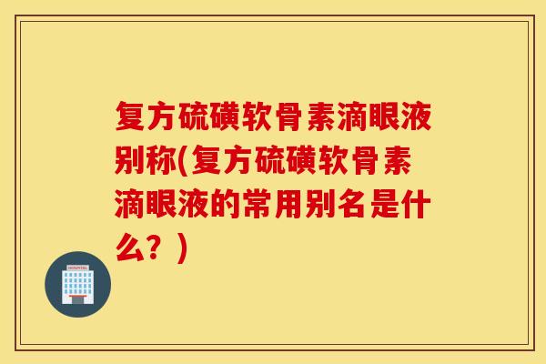 复方硫磺软骨素滴眼液别称(复方硫磺软骨素滴眼液的常用别名是什么?) 复方硫磺软骨素滴眼液别称(复方硫磺软骨素滴眼液的常用别名是什么?)