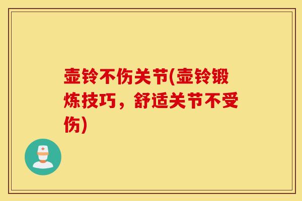 壶铃不伤关节(壶铃锻炼技巧,舒适关节不受伤) 壶铃不伤关节(壶铃锻炼技巧,舒适关节不受伤)