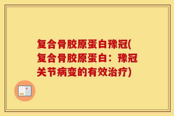 复合骨胶原蛋白豫冠(复合骨胶原蛋白:豫冠关节变的有效) 复合骨胶原蛋白豫冠(复合骨胶原蛋白:豫冠关节变的有效)