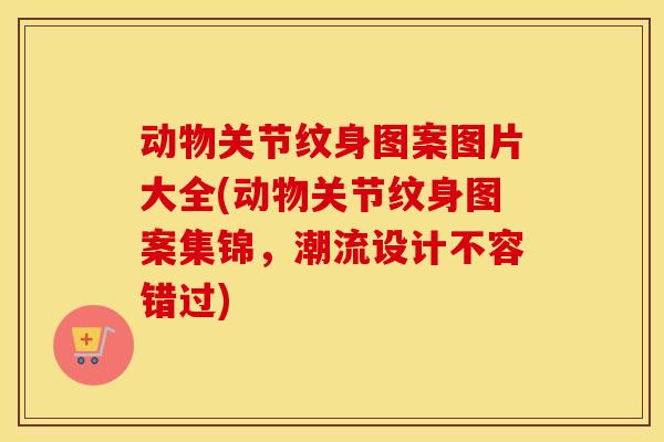 动物关节纹身图案图片大全(动物关节纹身图案集锦，潮流设计不容错过)
