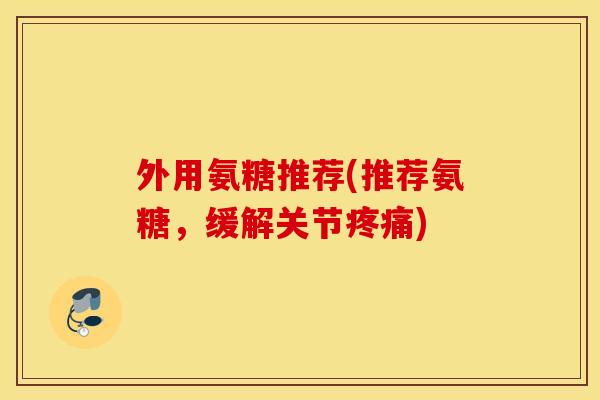 外用氨糖推荐(推荐氨糖,缓解关节) 外用氨糖推荐(推荐氨糖,缓解关节)