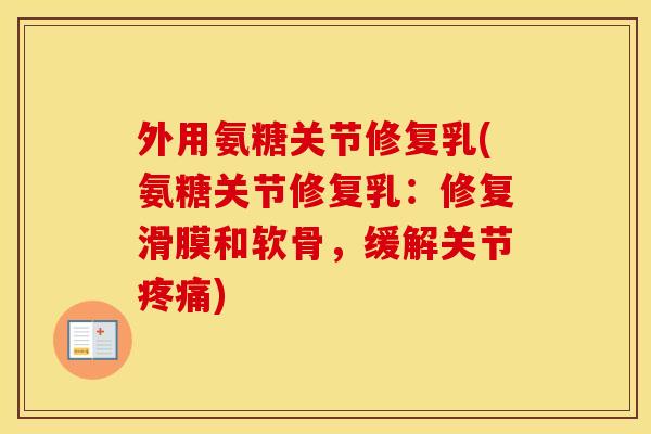 外用氨糖关节修复乳(氨糖关节修复乳:修复滑膜和软骨,缓解关节) 外用氨糖关节修复乳(氨糖关节修复乳:修复滑膜和软骨,缓解关节)