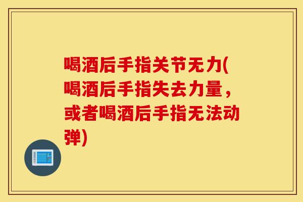 喝酒后手指关节无力(喝酒后手指失去力量,或者喝酒后手指无法动弹) 喝酒后手指关节无力(喝酒后手指失去力量,或者喝酒后手指无法动弹)