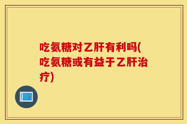 吃氨糖对有利吗(吃氨糖或有益于)