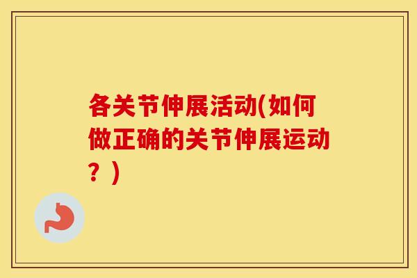各关节伸展活动(如何做正确的关节伸展运动?) 各关节伸展活动(如何做正确的关节伸展运动?)