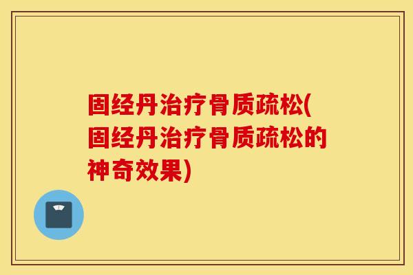 固经丹(固经丹的神奇效果) 固经丹(固经丹的神奇效果)