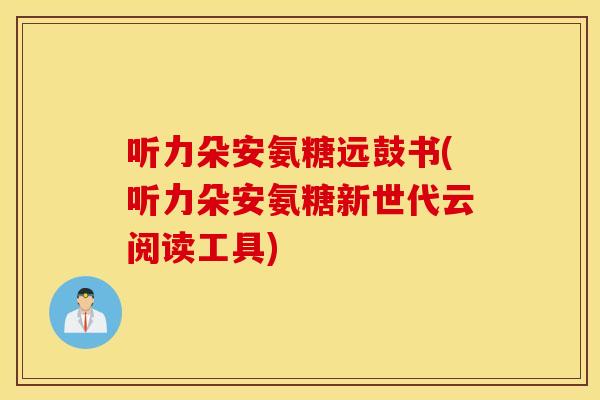 听力朵安氨糖远鼓书(听力朵安氨糖新世代云阅读工具) 听力朵安氨糖远鼓书(听力朵安氨糖新世代云阅读工具)