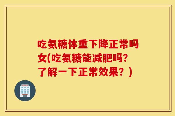 吃氨糖体重下降正常吗女(吃氨糖能吗?了解一下正常效果?) 吃氨糖体重下降正常吗女(吃氨糖能吗?了解一下正常效果?)