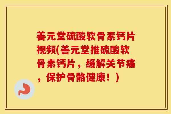 善元堂硫酸软骨素钙片视频(善元堂推硫酸软骨素钙片,缓解关节痛,保护骨骼健康!) 善元堂硫酸软骨素钙片视频(善元堂推硫酸软骨素钙片,缓解关节痛,保护骨骼健康!)