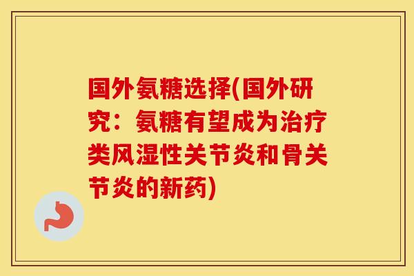 国外氨糖选择(国外研究:氨糖有望成为类性和骨的新药) 国外氨糖选择(国外研究:氨糖有望成为类性和骨的新药)