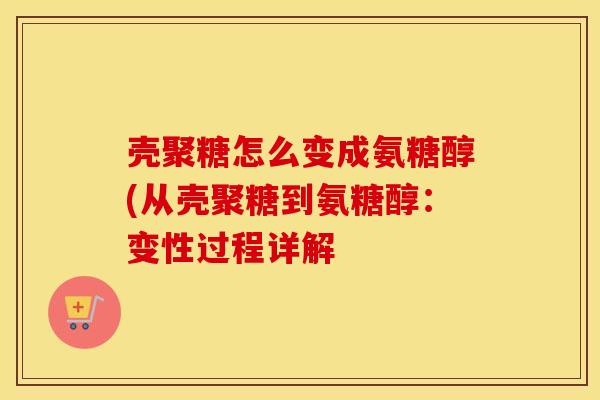 壳聚糖怎么变成氨糖醇(从壳聚糖到氨糖醇：变性过程详解