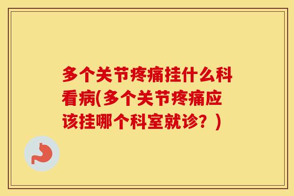 多个关节挂什么科看(多个关节应该挂哪个科室就诊?) 多个关节挂什么科看(多个关节应该挂哪个科室就诊?)