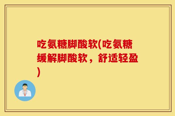 吃氨糖脚酸软(吃氨糖缓解脚酸软，舒适轻盈)