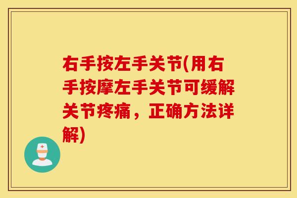 右手按左手关节(用右手按摩左手关节可缓解关节,正确方法详解) 右手按左手关节(用右手按摩左手关节可缓解关节,正确方法详解)