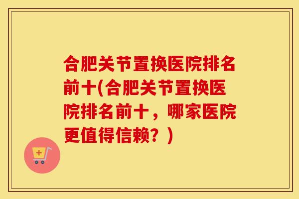 合肥关节置换医院排名前十(合肥关节置换医院排名前十，哪家医院更值得信赖？)