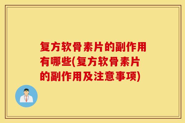 复方软骨素片的副作用有哪些(复方软骨素片的副作用及注意事项) 复方软骨素片的副作用有哪些(复方软骨素片的副作用及注意事项)