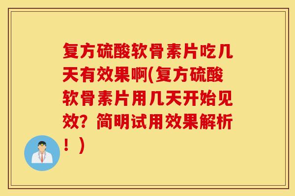 复方硫酸软骨素片吃几天有效果啊(复方硫酸软骨素片用几天开始见效?简明试用效果解析!) 复方硫酸软骨素片吃几天有效果啊(复方硫酸软骨素片用几天开始见效?简明试用效果解析!)