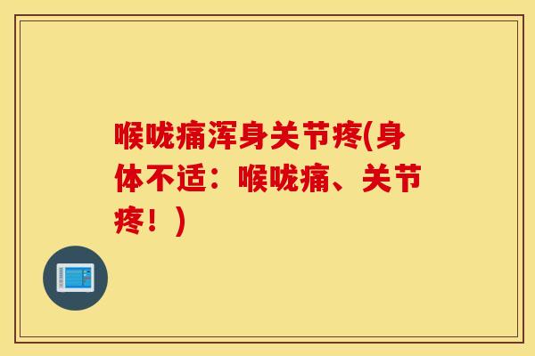 喉咙痛浑身关节疼(身体不适：喉咙痛、关节疼！)