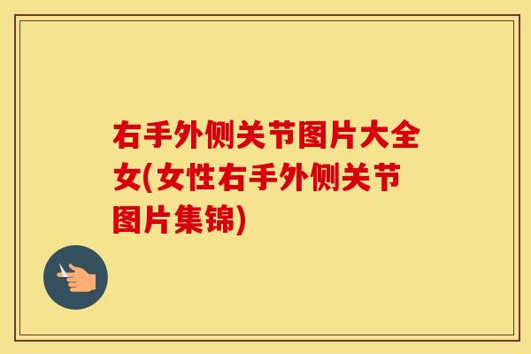 右手外侧关节图片大全女(女性右手外侧关节图片集锦) 右手外侧关节图片大全女(女性右手外侧关节图片集锦)