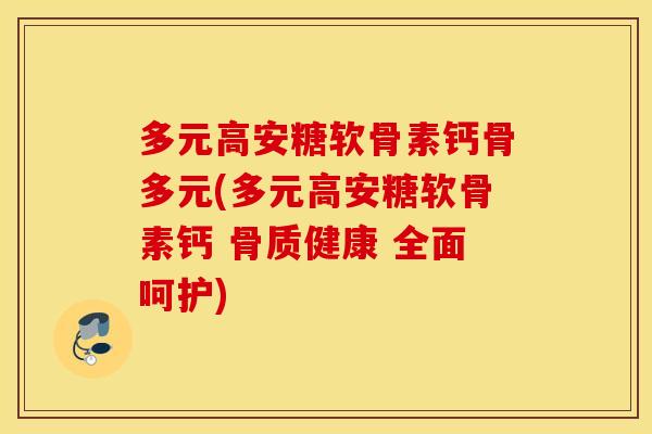 多元高安糖软骨素钙骨多元(多元高安糖软骨素钙 骨质健康 全面呵护) 多元高安糖软骨素钙骨多元(多元高安糖软骨素钙 骨质健康 全面呵护)