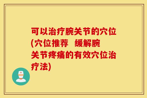 可以腕关节的穴位(穴位推荐 缓解腕关节的有效穴位法) 可以腕关节的穴位(穴位推荐 缓解腕关节的有效穴位法)