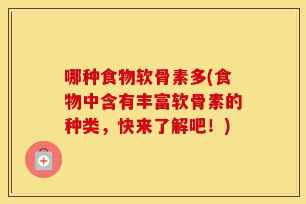 哪种食物软骨素多(食物中含有丰富软骨素的种类,快来了解吧!) 哪种食物软骨素多(食物中含有丰富软骨素的种类,快来了解吧!)