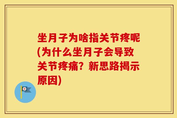 坐月子为啥指关节疼呢(为什么坐月子会导致关节?新思路揭示原因) 坐月子为啥指关节疼呢(为什么坐月子会导致关节?新思路揭示原因)