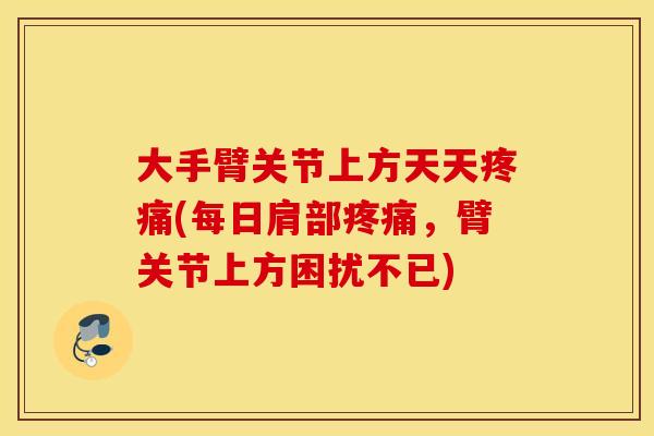 大手臂关节上方天天(每日肩部,臂关节上方困扰不已) 大手臂关节上方天天(每日肩部,臂关节上方困扰不已)