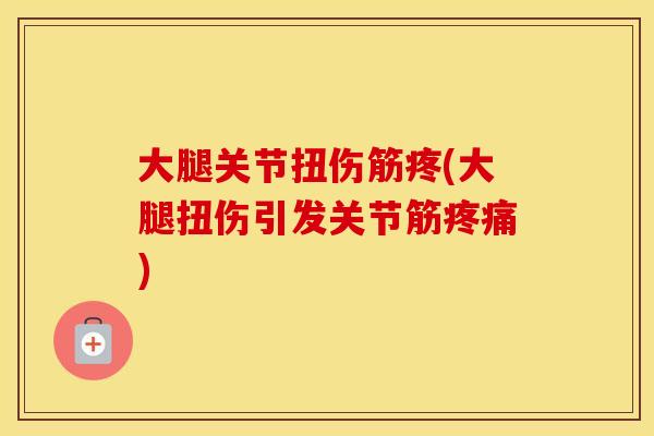 大腿关节扭伤筋疼(大腿扭伤引发关节筋) 大腿关节扭伤筋疼(大腿扭伤引发关节筋)