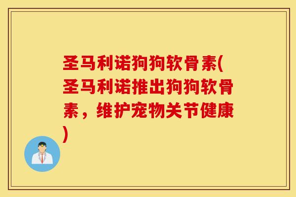 圣马利诺狗狗软骨素(圣马利诺推出狗狗软骨素,维护宠物关节健康) 圣马利诺狗狗软骨素(圣马利诺推出狗狗软骨素,维护宠物关节健康)