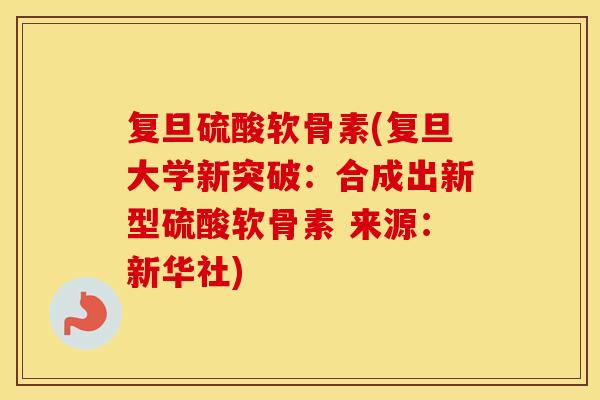 复旦硫酸软骨素(复旦大学新突破：合成出新型硫酸软骨素 来源：新华社)