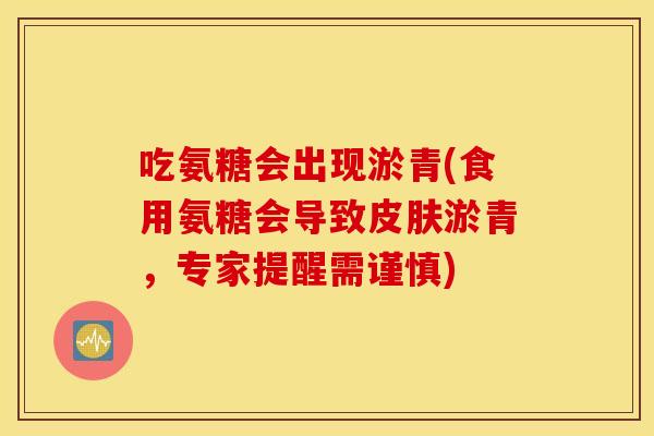 吃氨糖会出现淤青(食用氨糖会导致淤青，专家提醒需谨慎)