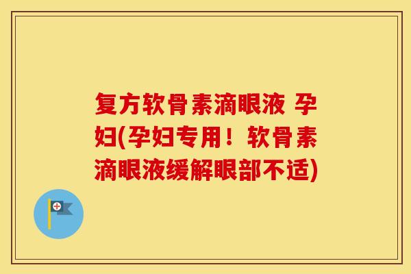 复方软骨素滴眼液 孕妇(孕妇专用!软骨素滴眼液缓解眼部不适) 复方软骨素滴眼液 孕妇(孕妇专用!软骨素滴眼液缓解眼部不适)