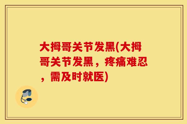 大拇哥关节发黑(大拇哥关节发黑,难忍,需及时就医) 大拇哥关节发黑(大拇哥关节发黑,难忍,需及时就医)