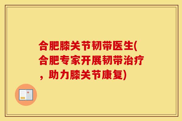 合肥膝关节韧带医生(合肥专家开展韧带，助力膝关节康复)