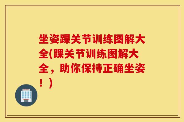 坐姿踝关节训练图解大全(踝关节训练图解大全,助你保持正确坐姿!) 坐姿踝关节训练图解大全(踝关节训练图解大全,助你保持正确坐姿!)